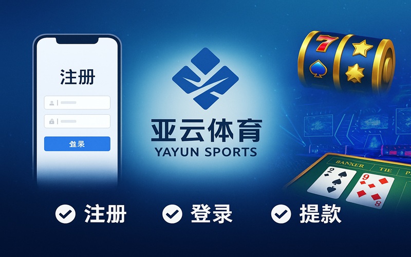 亚云体育新手完整指南：注册、登录、存取款与全方位体验分享