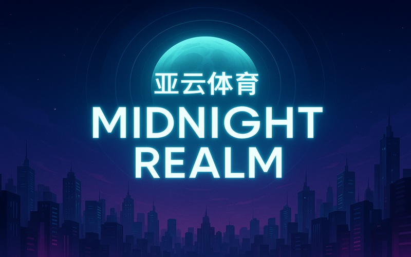 午夜之境的命运轮回，亚云体育带来策略与游戏体验