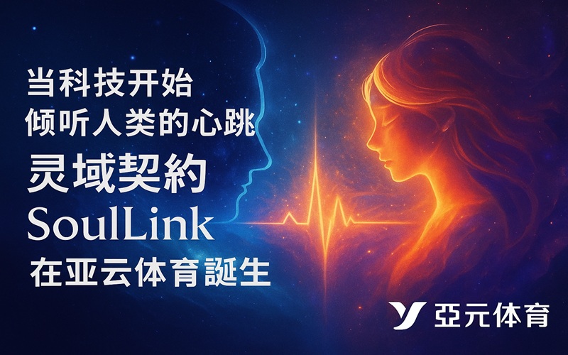 当科技开始倾听人类的心跳，灵域契约SoulLink在亚云体育诞生